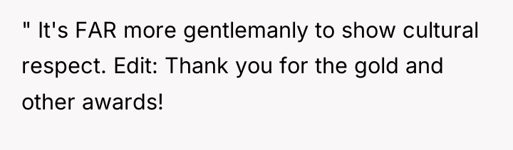 " It's FAR more gentlemanly to show cultural respect. Edit:...