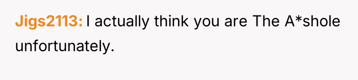Jigs2113 I actually think you are The A*shole unfortunately.