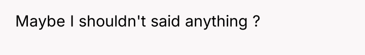 Maybe I shouldn't said anything ?