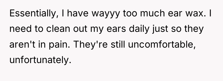 Essentially, I have wayyy too much ear wax. I need...