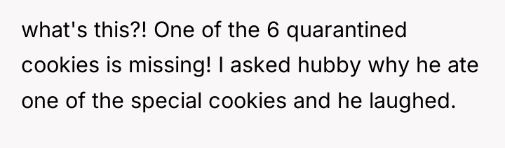 what's this?! One of the 6 quarantined cookies is missing!...