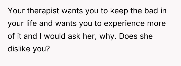 Your therapist wants you to keep the bad in your...
