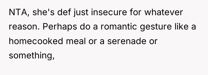 NTA, she's def just insecure for whatever reason. Perhaps do...