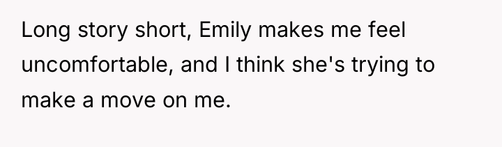 Long story short, Emily makes me feel uncomfortable, and I...