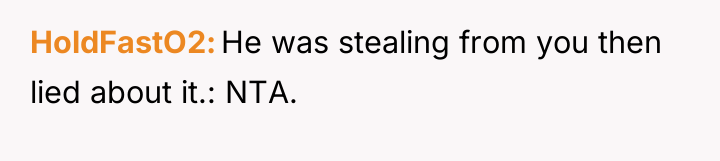 HoldFastO2 He was stealing from you then lied about it.:...