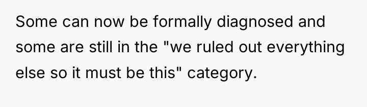 Some can now be formally diagnosed and some are still...