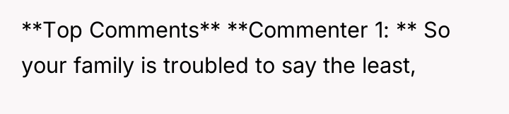 **Top Comments** **Commenter 1: ** So your family is troubled...