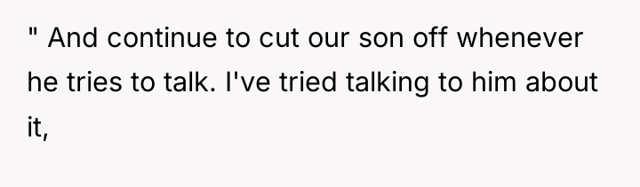 " And continue to cut our son off whenever he...