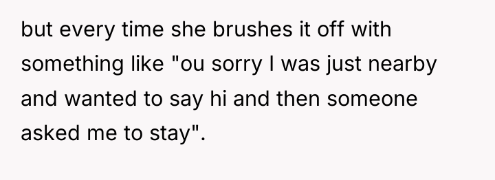but every time she brushes it off with something like...
