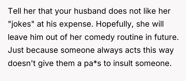 Tell her that your husband does not like her "jokes"...