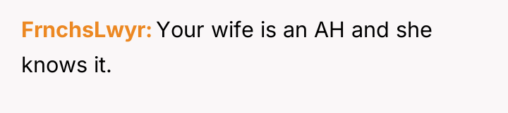FrnchsLwyr Your wife is an AH and she knows it.