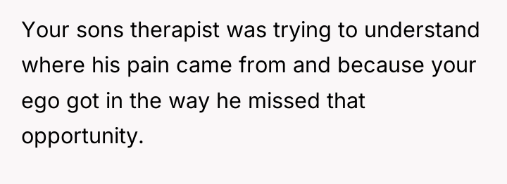 Your sons therapist was trying to understand where his pain...