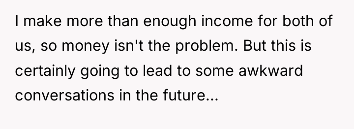 I make more than enough income for both of us,...