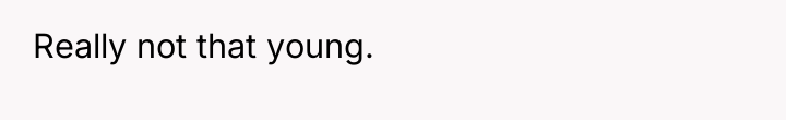 Really not that young.