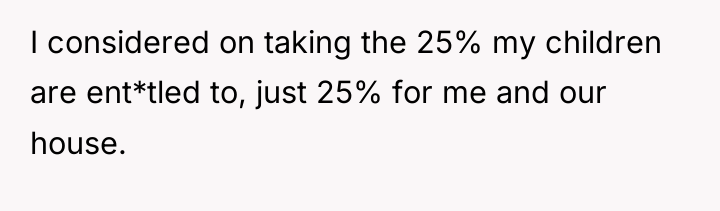 I considered on taking the 25% my children are ent*tled...