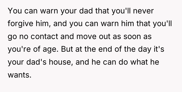 You can warn your dad that you'll never forgive him,...