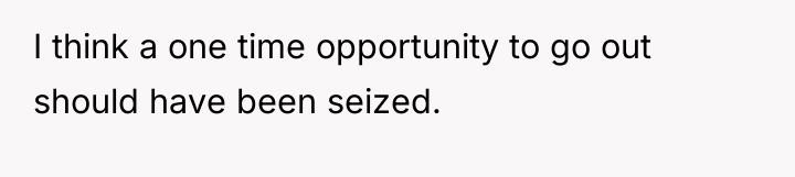 I think a one time opportunity to go out should...