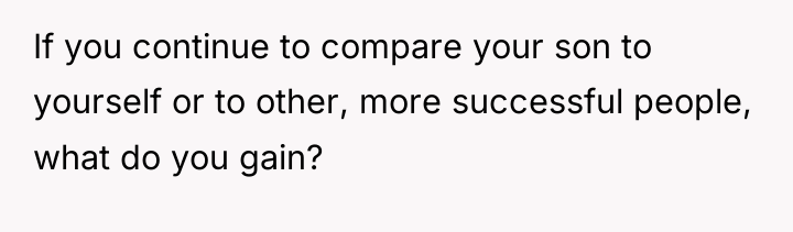 If you continue to compare your son to yourself or...