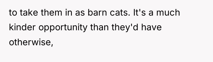 to take them in as barn cats. It's a much...