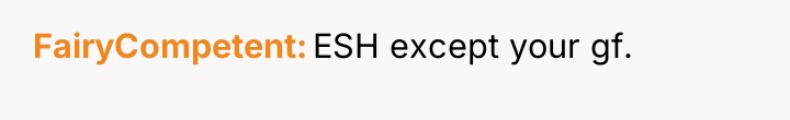 FairyCompetent ESH except your gf.