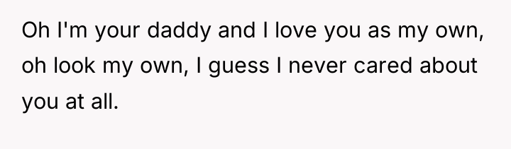 Oh I'm your daddy and I love you as my...