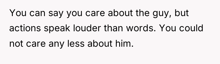 You can say you care about the guy, but actions...