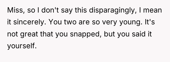 Miss, so I don't say this disparagingly, I mean it...