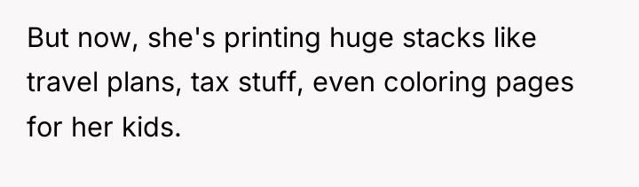 But now, she's printing huge stacks like travel plans, tax...
