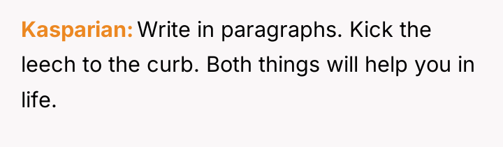 Kasparian Write in paragraphs. Kick the leech to the curb....