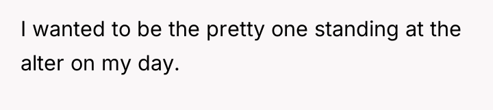 I wanted to be the pretty one standing at the...