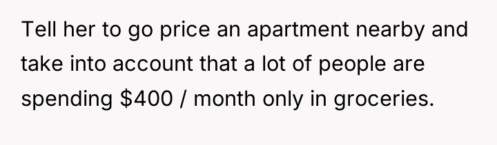 Tell her to go price an apartment nearby and take...