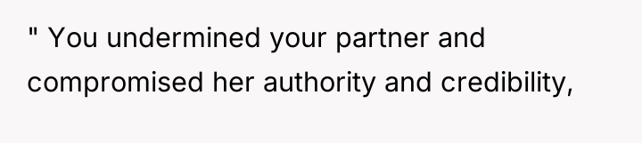 " You undermined your partner and compromised her authority and...