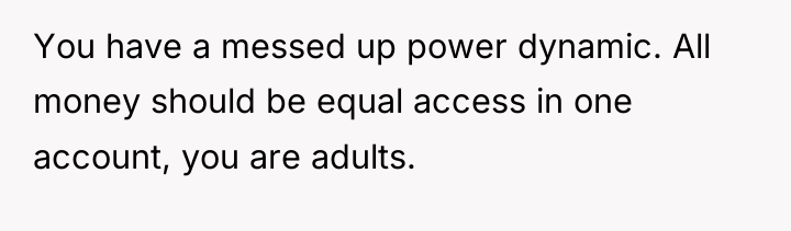 You have a messed up power dynamic. All money should...