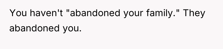 You haven't "abandoned your family." They abandoned you.