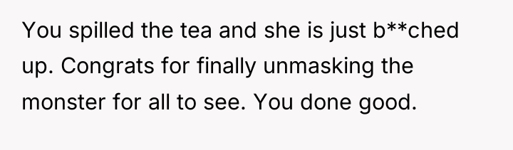 You spilled the tea and she is just b**ched up....