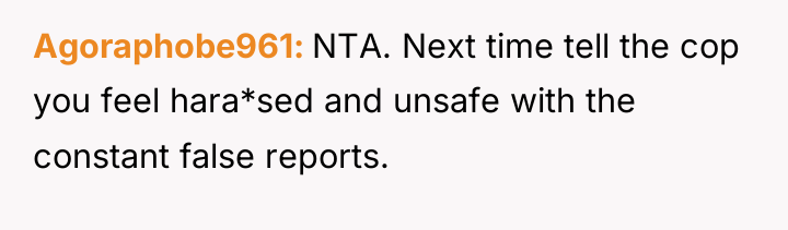 Agoraphobe961 NTA. Next time tell the cop you feel hara*sed...