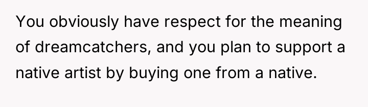 You obviously have respect for the meaning of dreamcatchers, and...
