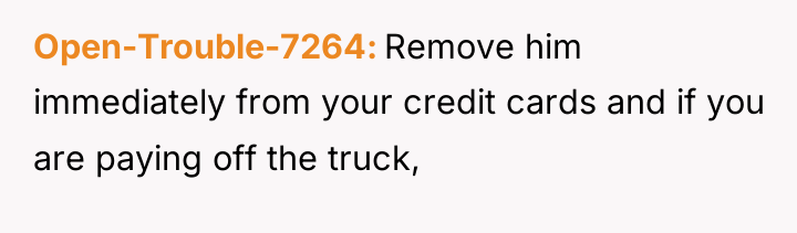 Open-Trouble-7264 Remove him immediately from your credit cards and if...