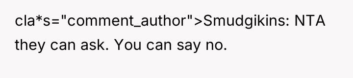 cla*s="comment_author">Smudgikins: NTA they can ask. You can say no.