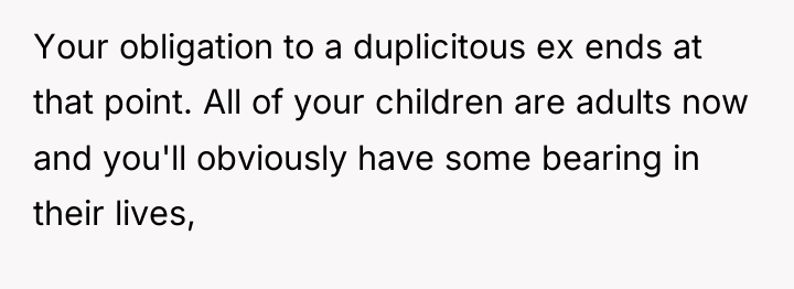 Your obligation to a duplicitous ex ends at that point....