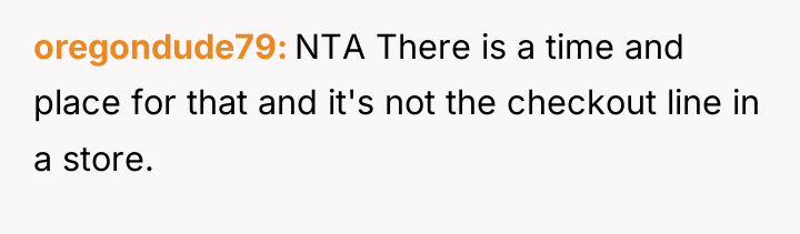 oregondude79 NTA There is a time and place for that...