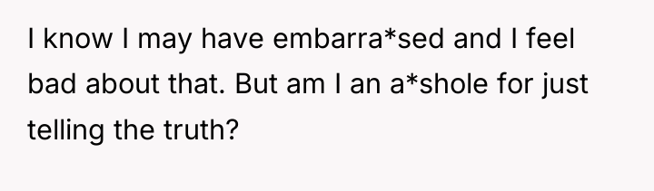 I know I may have embarra*sed and I feel bad...
