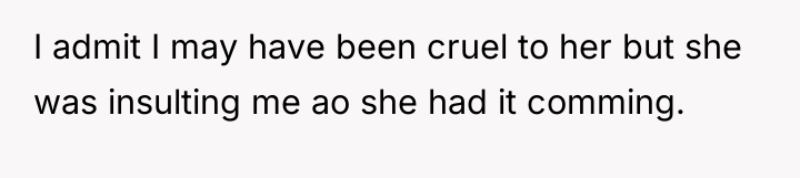 I admit I may have been cruel to her but...