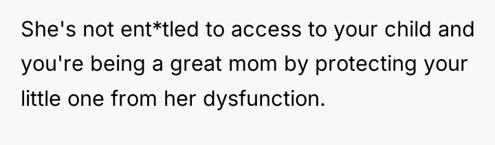 She's not ent*tled to access to your child and you're...