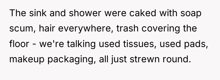 The sink and shower were caked with soap scum, hair...