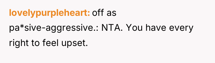 lovelypurpleheart off as pa*sive-aggressive.: NTA. You have every right to...