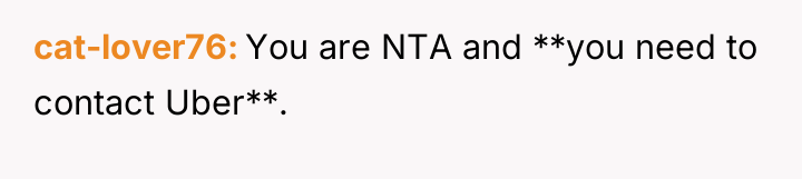cat-lover76 You are NTA and **you need to contact Uber**.