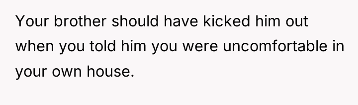 Your brother should have kicked him out when you told...