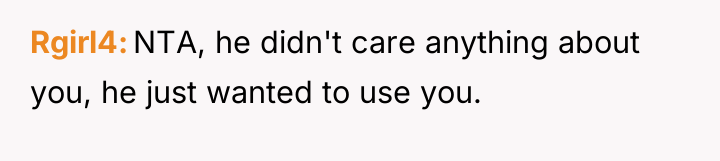 Rgirl4 NTA, he didn't care anything about you, he just...