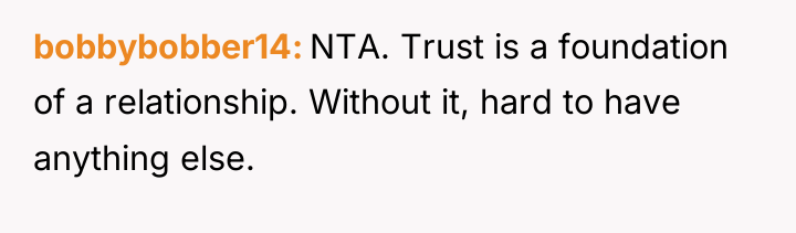 bobbybobber14 NTA. Trust is a foundation of a relationship. Without...